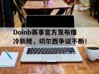 Doinb赛事官方发布爆冷新规，切尔西争议不断！的简单介绍